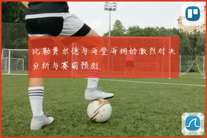 比勒费尔德与海登海姆的激烈对决分析与赛前预测