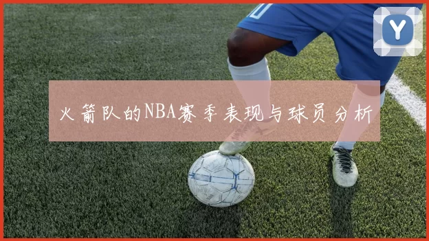 火箭队的NBA赛季表现与球员分析
