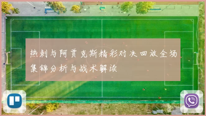 热刺与阿贾克斯精彩对决回放全场集锦分析与战术解读