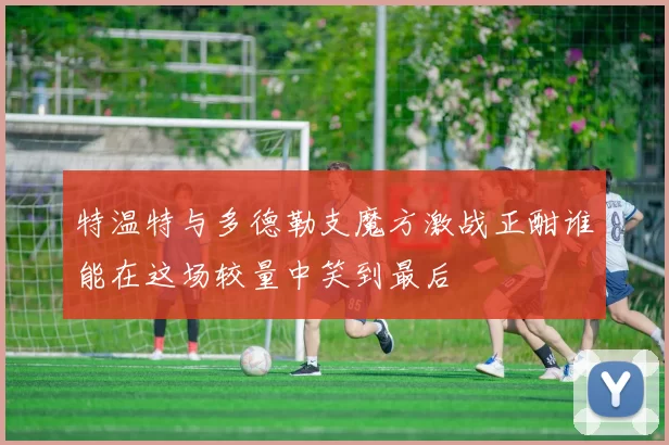 特温特与多德勒支魔方激战正酣谁能在这场较量中笑到最后