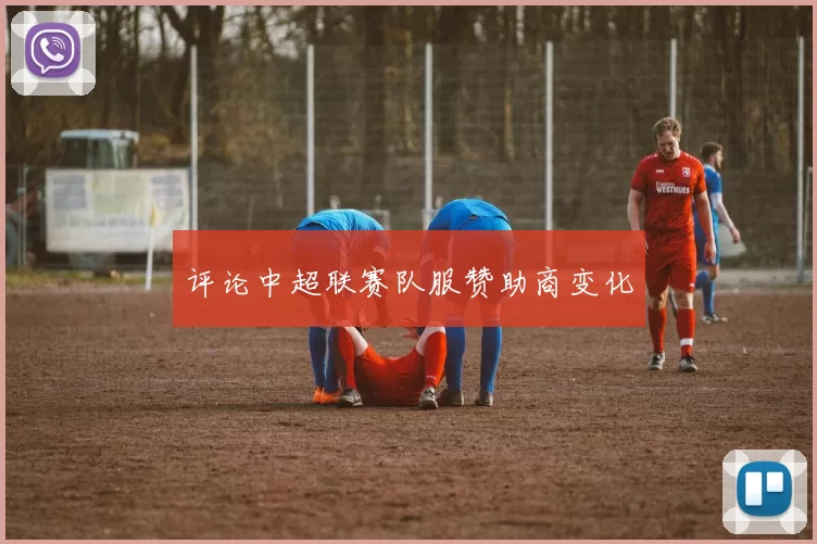 评论中超联赛队服赞助商变化