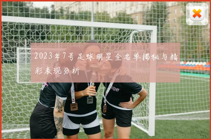 2023年7号足球明星全名单揭秘与精彩表现分析