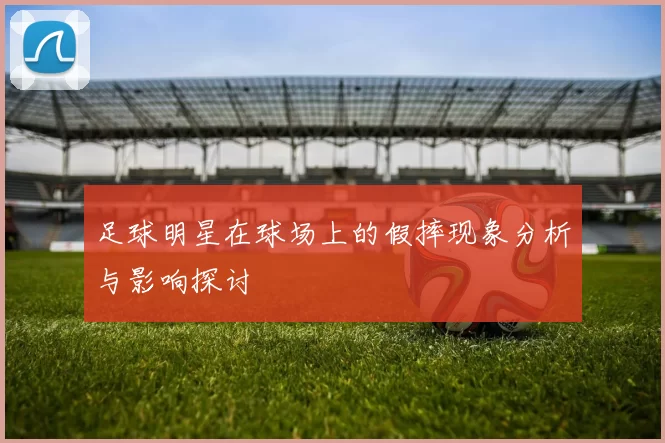 足球明星在球场上的假摔现象分析与影响探讨
