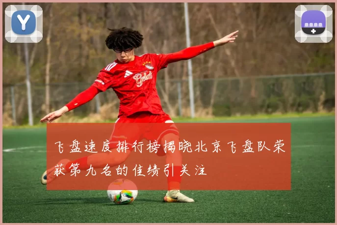飞盘速度排行榜揭晓北京飞盘队荣获第九名的佳绩引关注