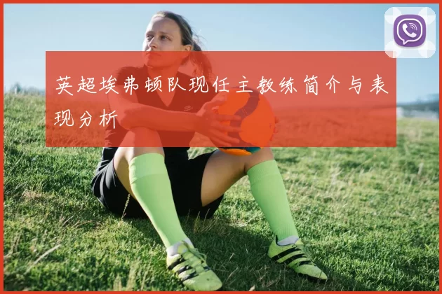英超埃弗顿队现任主教练简介与表现分析