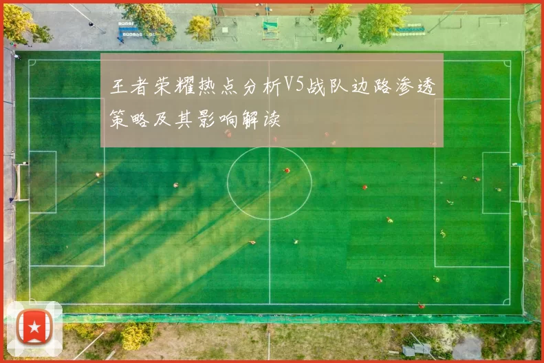 王者荣耀热点分析V5战队边路渗透策略及其影响解读
