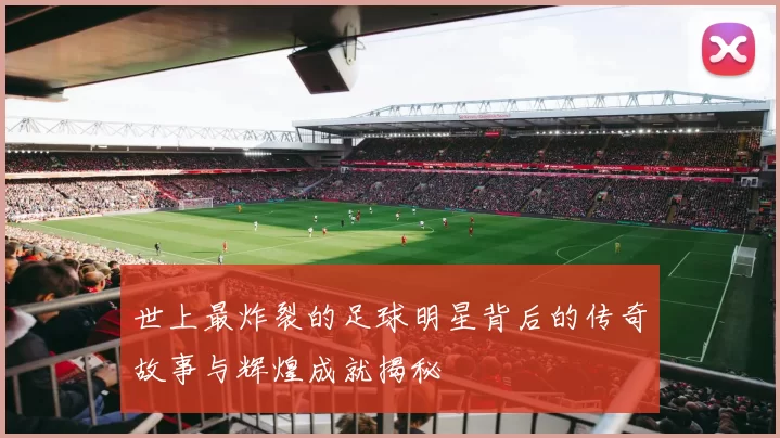 世上最炸裂的足球明星背后的传奇故事与辉煌成就揭秘