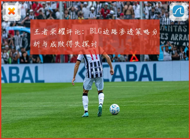 王者荣耀评论：BLG边路渗透策略分析与成败得失探讨