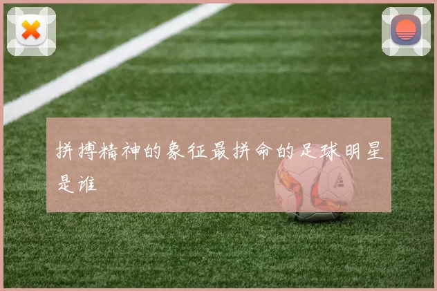 拼搏精神的象征最拼命的足球明星是谁
