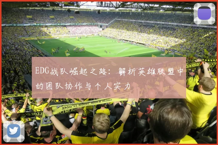 EDG战队崛起之路：解析英雄联盟中的团队协作与个人实力