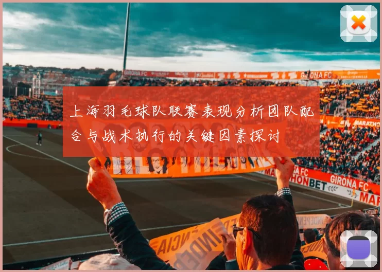 上海羽毛球队联赛表现分析团队配合与战术执行的关键因素探讨