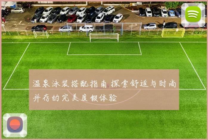 温泉泳装搭配指南 探索舒适与时尚并存的完美度假体验