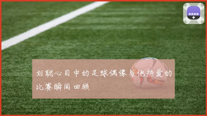 刘聪心目中的足球偶像与他热爱的比赛瞬间回顾