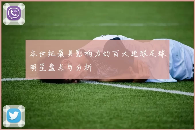 本世纪最具影响力的百大进球足球明星盘点与分析