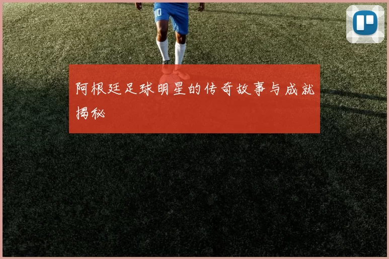 阿根廷足球明星的传奇故事与成就揭秘