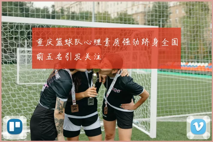 重庆篮球队心理素质强劲跻身全国前五名引发关注