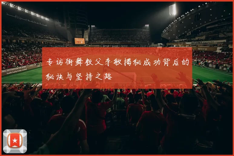 专访街舞教父李敏揭秘成功背后的秘诀与坚持之路