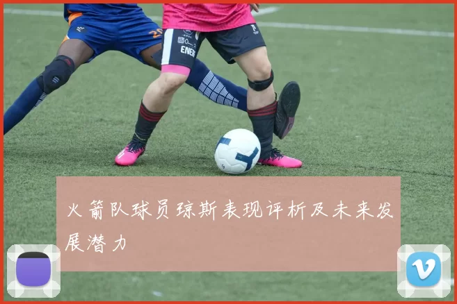 火箭队球员琼斯表现评析及未来发展潜力