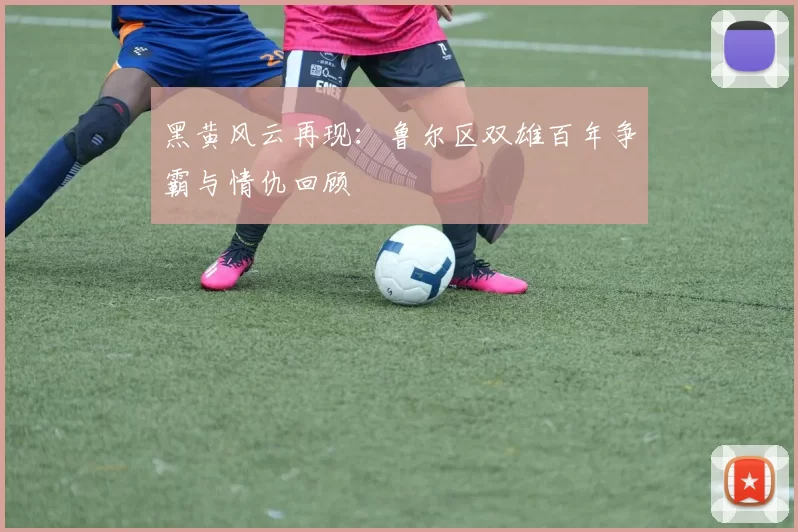 黑黄风云再现：鲁尔区双雄百年争霸与情仇回顾