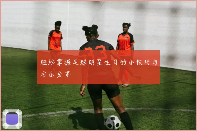轻松掌握足球明星生日的小技巧与方法分享