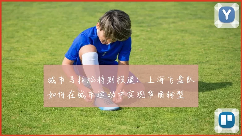 城市马拉松特别报道：上海飞盘队如何在城市运动中实现华丽转型