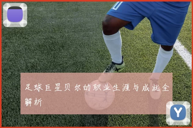 足球巨星贝尔的职业生涯与成就全解析