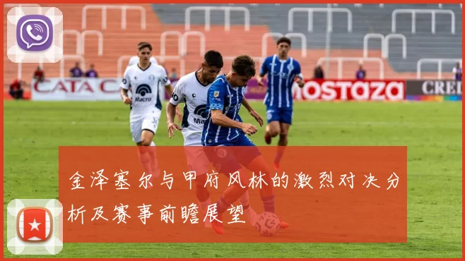 金泽塞尔与甲府风林的激烈对决分析及赛事前瞻展望