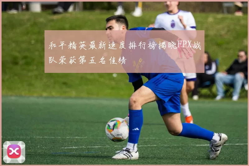 和平精英最新速度排行榜揭晓FPX战队荣获第五名佳绩