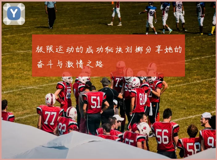 极限运动的成功秘诀刘娜分享她的奋斗与激情之路