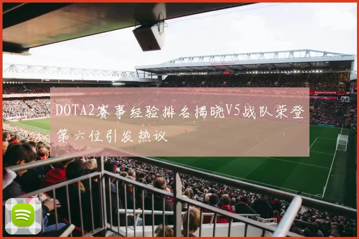 DOTA2赛事经验排名揭晓V5战队荣登第六位引发热议