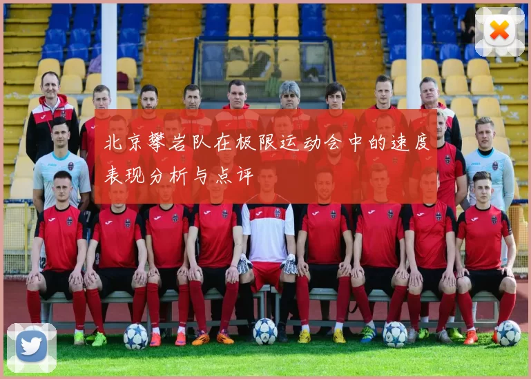 北京攀岩队在极限运动会中的速度表现分析与点评