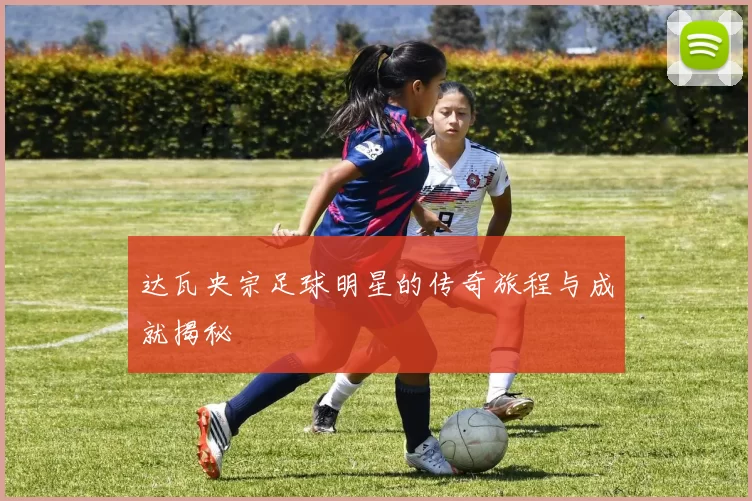 达瓦央宗足球明星的传奇旅程与成就揭秘