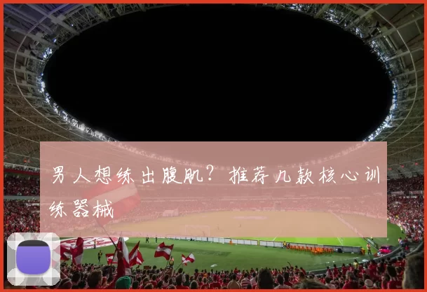 男人想练出腹肌？推荐几款核心训练器械