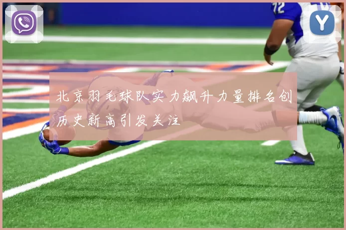 北京羽毛球队实力飙升力量排名创历史新高引发关注