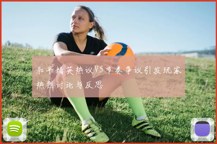 和平精英热议V5节奏争议引发玩家热烈讨论与反思