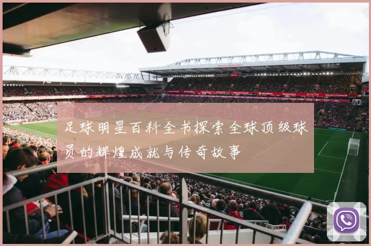 足球明星百科全书探索全球顶级球员的辉煌成就与传奇故事
