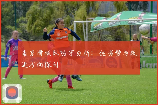 南京滑板队防守分析：优劣势与改进方向探讨