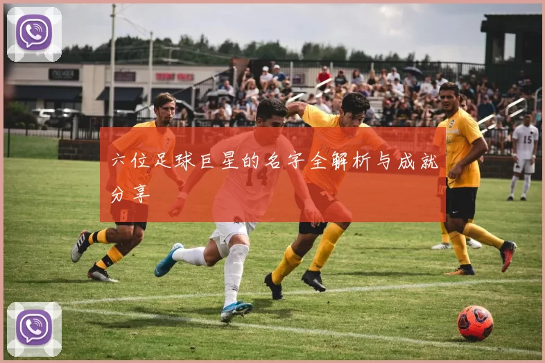 六位足球巨星的名字全解析与成就分享