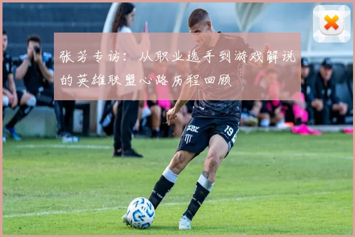 张芳专访：从职业选手到游戏解说的英雄联盟心路历程回顾