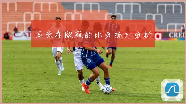 马竞在欧冠的比分统计分析