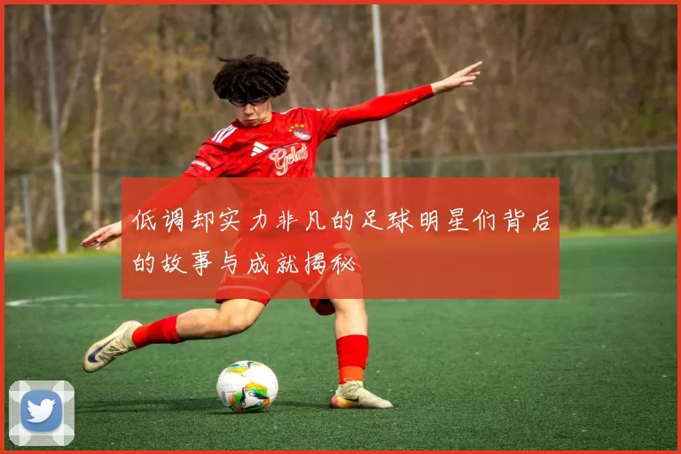 低调却实力非凡的足球明星们背后的故事与成就揭秘