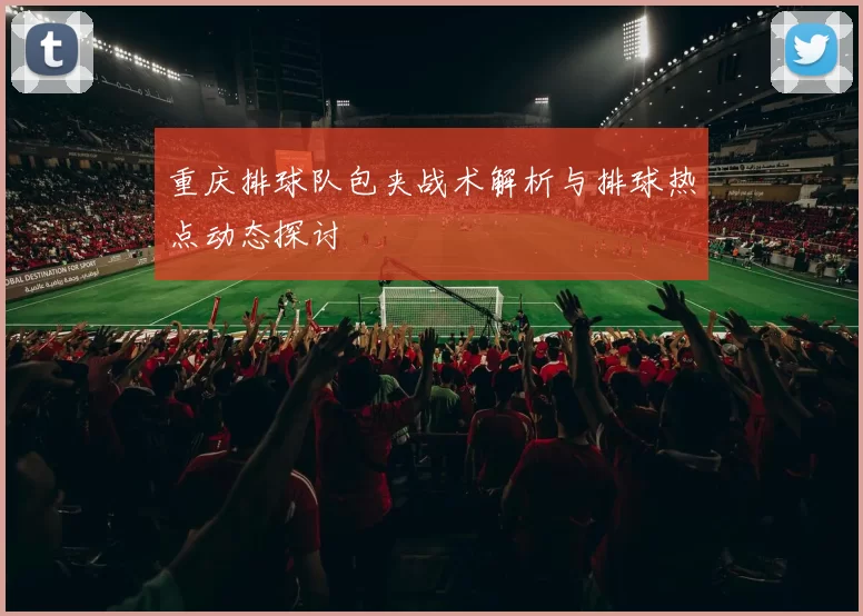 重庆排球队包夹战术解析与排球热点动态探讨