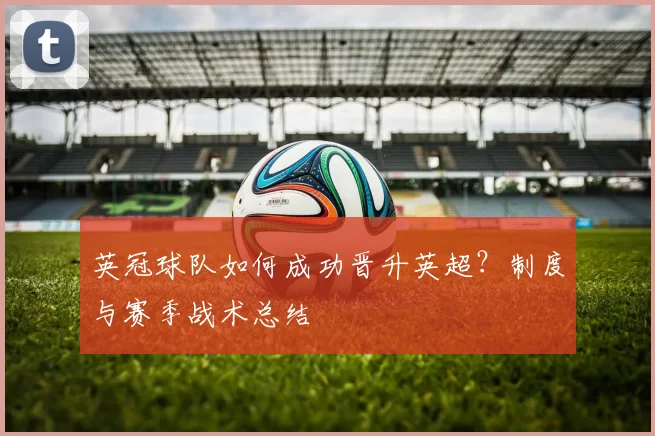 英冠球队如何成功晋升英超？制度与赛季战术总结