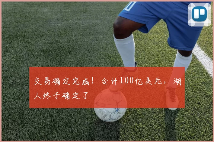 交易确定完成！合计100亿美元，湖人终于确定了