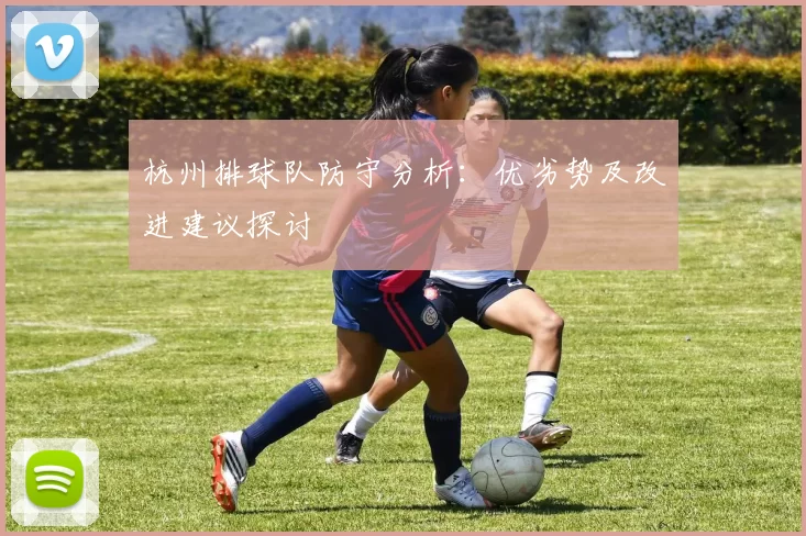 杭州排球队防守分析：优劣势及改进建议探讨