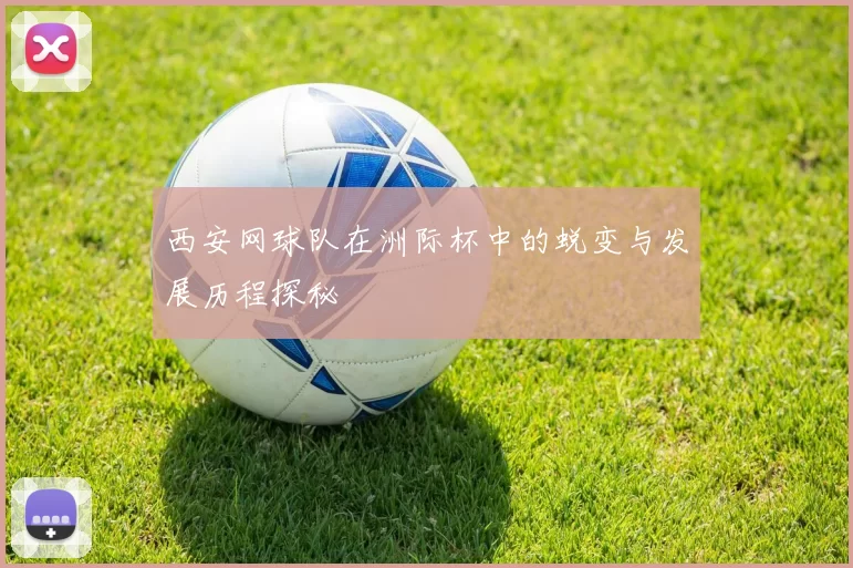 西安网球队在洲际杯中的蜕变与发展历程探秘