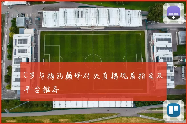 C罗与梅西巅峰对决直播观看指南及平台推荐