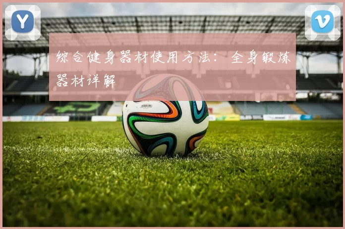 综合健身器材使用方法：全身锻炼器材详解