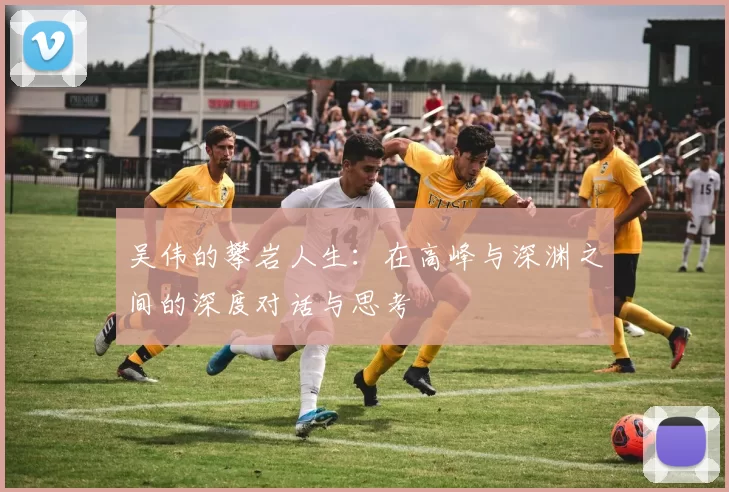 吴伟的攀岩人生：在高峰与深渊之间的深度对话与思考