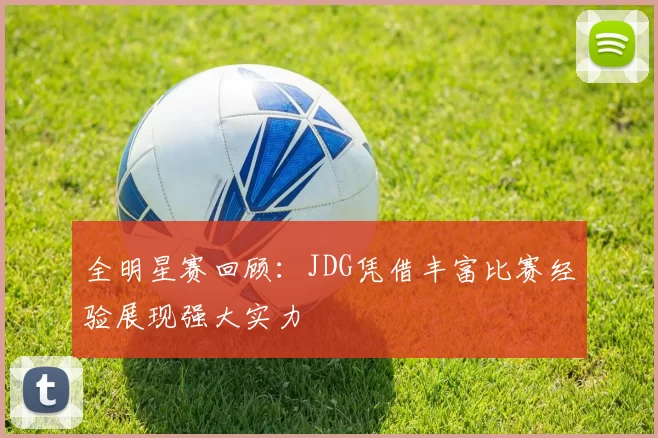 全明星赛回顾：JDG凭借丰富比赛经验展现强大实力